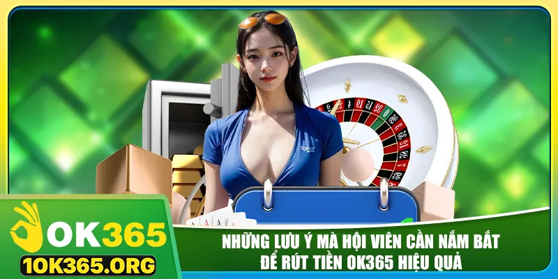 Những lưu ý mà hội viên cần nắm bắt để rút tiền ok365 hiệu quả