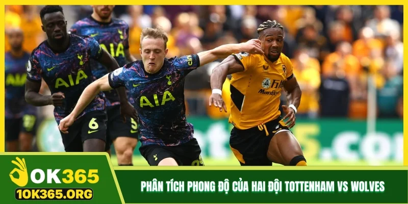 Phân tích phong độ của hai đội Tottenham vs Wolves