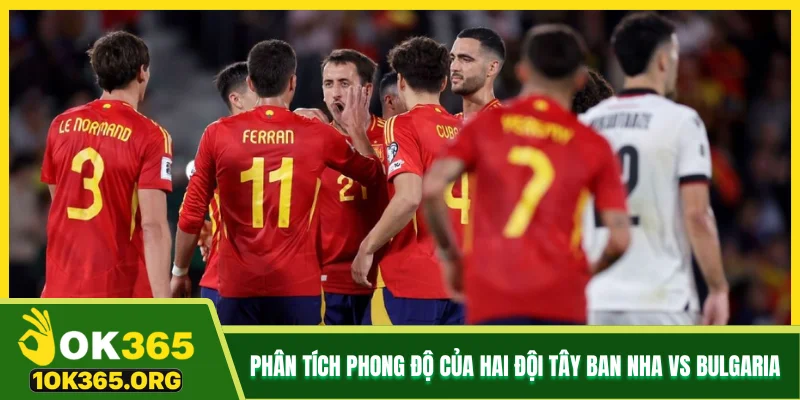 Phân tích phong độ của hai đội Tây Ban Nha vs Bulgaria