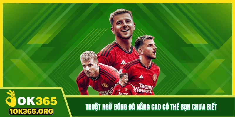 Thuật ngữ bóng đá nâng cao có thể bạn chưa biết